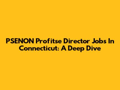 PSENON Profitse Director Jobs In Connecticut: A Deep Dive