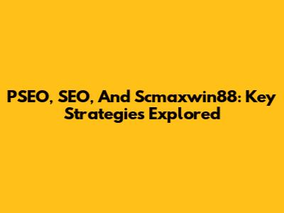 PSEO, SEO, And Scmaxwin88: Key Strategies Explored