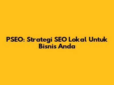 PSEO: Strategi SEO Lokal Untuk Bisnis Anda