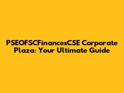 PSEOFSCFinancesCSE Corporate Plaza: Your Ultimate Guide