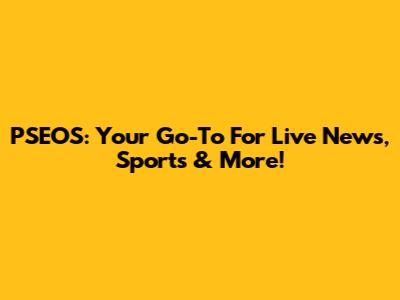 PSEOS: Your Go-To For Live News, Sports & More!