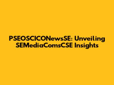 PSEOSCICONewsSE: Unveiling SEMediaComsCSE Insights