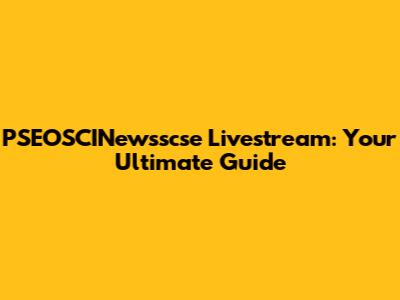 PSEOSCINewsscse Livestream: Your Ultimate Guide