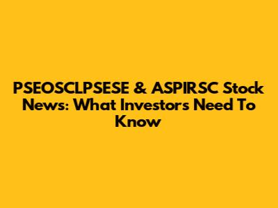 PSEOSCLPSESE & ASPIRSC Stock News: What Investors Need To Know