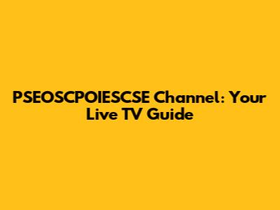 PSEOSCPOIESCSE Channel: Your Live TV Guide