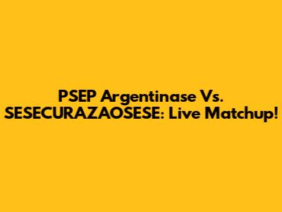 PSEP Argentinase Vs. SESECURAZAOSESE: Live Matchup!
