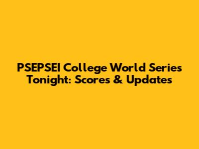 PSEPSEI College World Series Tonight: Scores & Updates