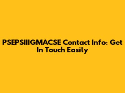 PSEPSIIIGMACSE Contact Info: Get In Touch Easily