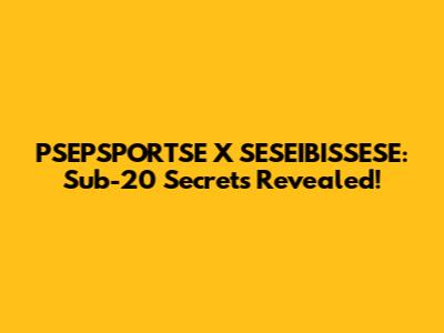 PSEPSPORTSE X SESEIBISSESE: Sub-20 Secrets Revealed!