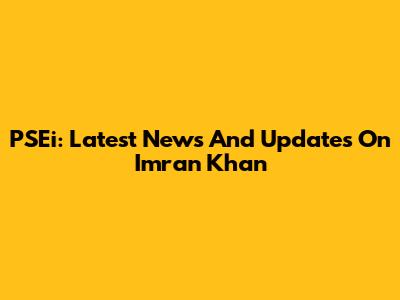 PSEi: Latest News And Updates On Imran Khan