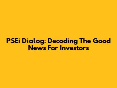 PSEi Dialog: Decoding The Good News For Investors