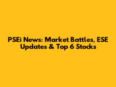 PSEi News: Market Battles, ESE Updates & Top 6 Stocks