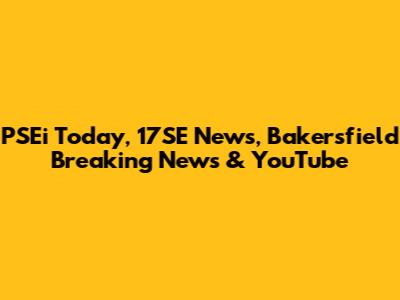 PSEi Today, 17SE News, Bakersfield Breaking News & YouTube