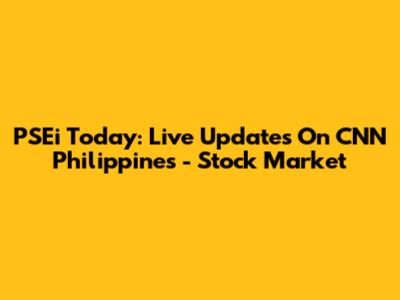 PSEi Today: Live Updates On CNN Philippines - Stock Market