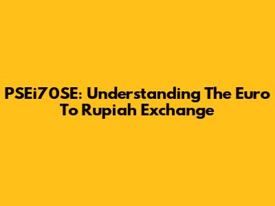 PSEi70SE: Understanding The Euro To Rupiah Exchange