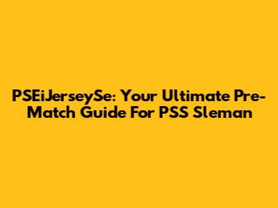 PSEiJerseySe: Your Ultimate Pre-Match Guide For PSS Sleman