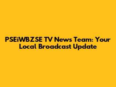 PSEiWBZSE TV News Team: Your Local Broadcast Update