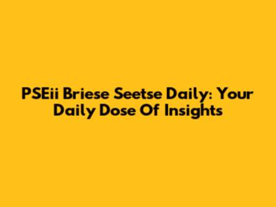 PSEii Briese Seetse Daily: Your Daily Dose Of Insights
