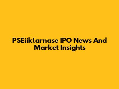 PSEiiklarnase IPO News And Market Insights