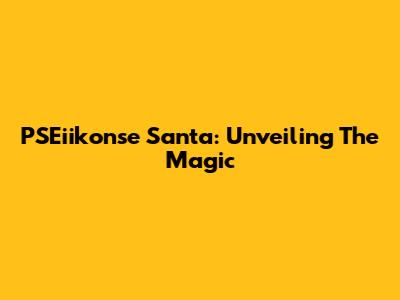 PSEiikonse Santa: Unveiling The Magic