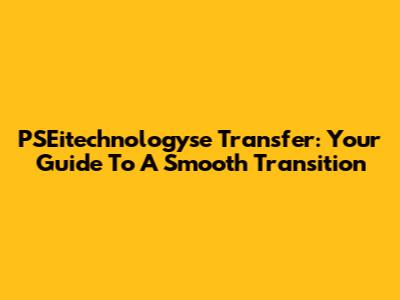 PSEitechnologyse Transfer: Your Guide To A Smooth Transition