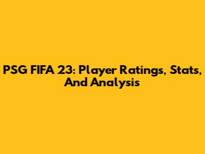 PSG FIFA 23: Player Ratings, Stats, And Analysis
