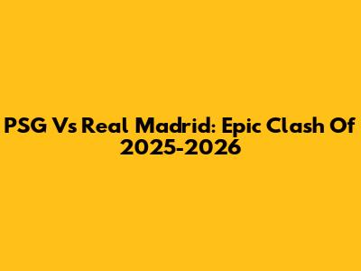 PSG Vs Real Madrid: Epic Clash Of 2025-2026