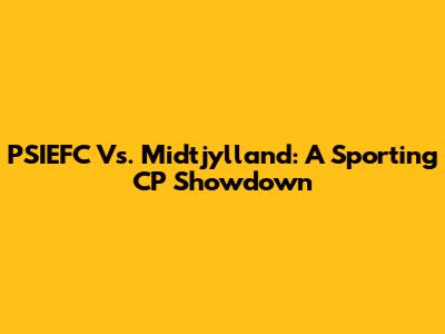 PSIEFC Vs. Midtjylland: A Sporting CP Showdown