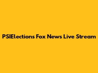 PSIElections Fox News Live Stream