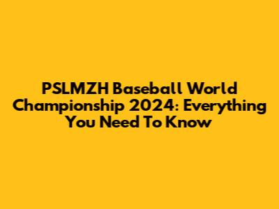PSLMZH Baseball World Championship 2024: Everything You Need To Know