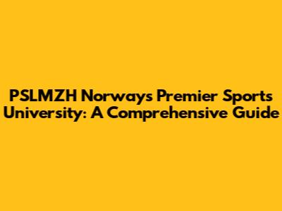 PSLMZH Norway's Premier Sports University: A Comprehensive Guide