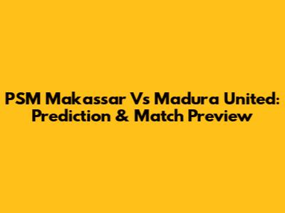 PSM Makassar Vs Madura United: Prediction & Match Preview