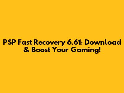 PSP Fast Recovery 6.61: Download & Boost Your Gaming!