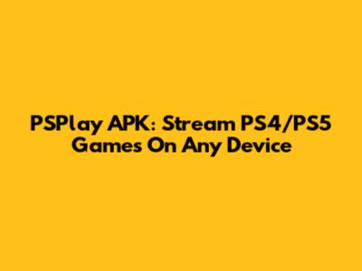 PSPlay APK: Stream PS4/PS5 Games On Any Device
