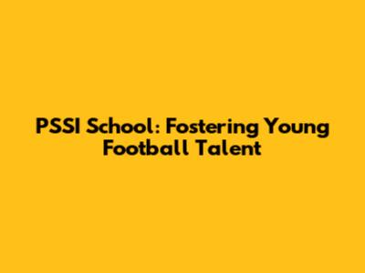 PSSI School: Fostering Young Football Talent