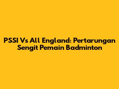 PSSI Vs All England: Pertarungan Sengit Pemain Badminton