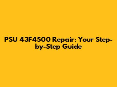 PSU 43F4500 Repair: Your Step-by-Step Guide