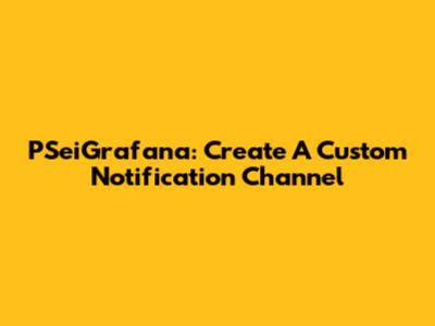 PSeiGrafana: Create A Custom Notification Channel