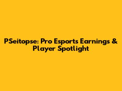 PSeitopse: Pro Esports Earnings & Player Spotlight