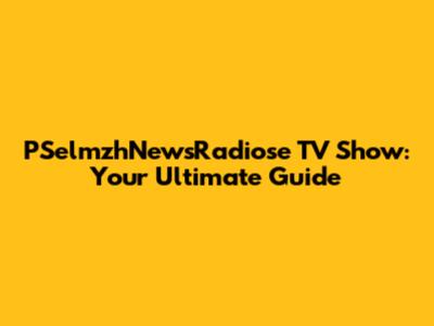 PSelmzhNewsRadiose TV Show: Your Ultimate Guide