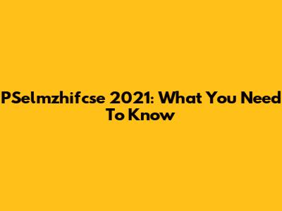 PSelmzhifcse 2021: What You Need To Know
