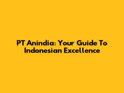 PT Anindia: Your Guide To Indonesian Excellence