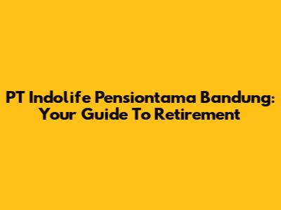PT Indolife Pensiontama Bandung: Your Guide To Retirement