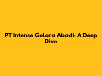 PT Intense Gelora Abadi: A Deep Dive