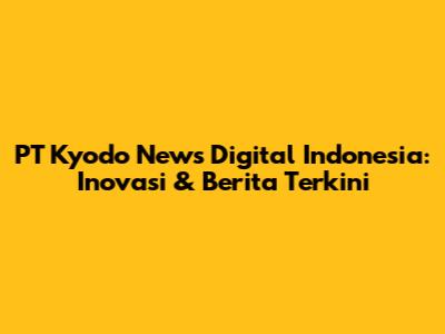 PT Kyodo News Digital Indonesia: Inovasi & Berita Terkini