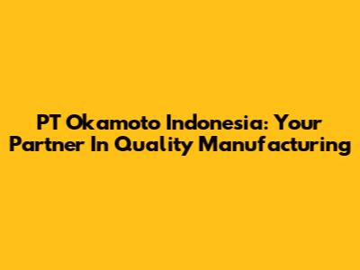 PT Okamoto Indonesia: Your Partner In Quality Manufacturing