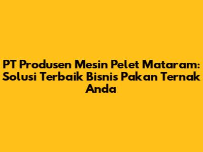 PT Produsen Mesin Pelet Mataram: Solusi Terbaik Bisnis Pakan Ternak Anda