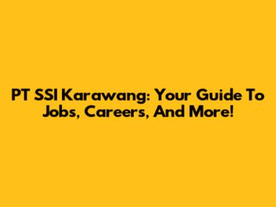 PT SSI Karawang: Your Guide To Jobs, Careers, And More!