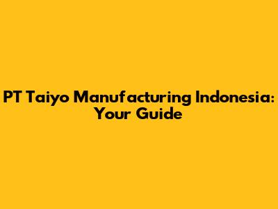 PT Taiyo Manufacturing Indonesia: Your Guide
