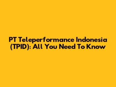 PT Teleperformance Indonesia (TPID): All You Need To Know